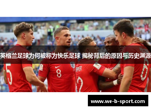 英格兰足球为何被称为快乐足球 揭秘背后的原因与历史渊源