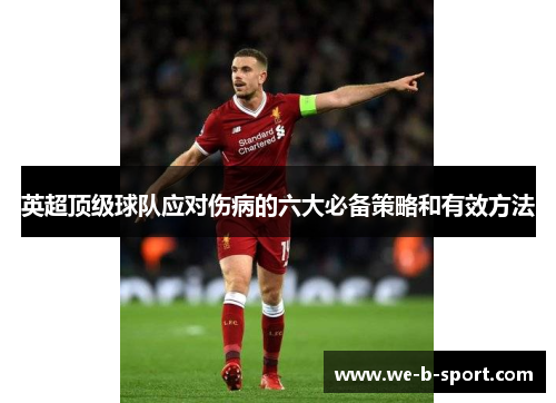 英超顶级球队应对伤病的六大必备策略和有效方法 英超顶级球队应对伤病的六大必备策略和有效方法