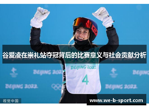 谷爱凌在崇礼站夺冠背后的比赛意义与社会贡献分析 谷爱凌在崇礼站夺冠背后的比赛意义与社会贡献分析