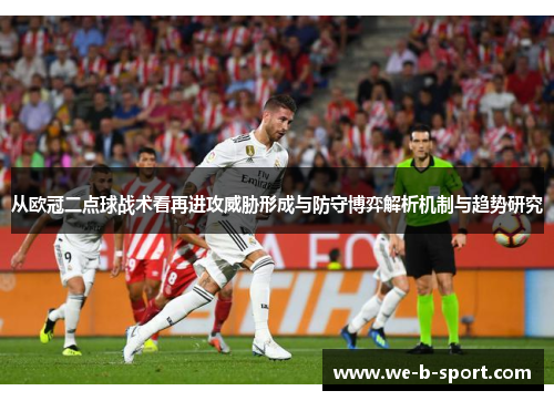 从欧冠二点球战术看再进攻威胁形成与防守博弈解析机制与趋势研究 从欧冠二点球战术看再进攻威胁形成与防守博弈解析机制与趋势研究