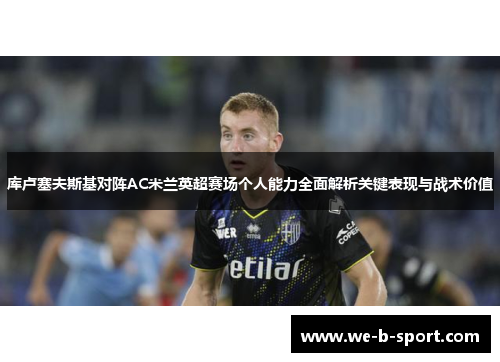 库卢塞夫斯基对阵AC米兰英超赛场个人能力全面解析关键表现与战术价值 库卢塞夫斯基对阵AC米兰英超赛场个人能力全面解析关键表现与战术价值