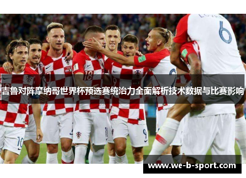 吉鲁对阵摩纳哥世界杯预选赛统治力全面解析技术数据与比赛影响