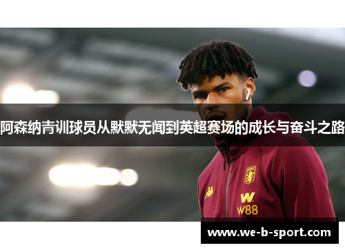 阿森纳青训球员从默默无闻到英超赛场的成长与奋斗之路 阿森纳青训球员从默默无闻到英超赛场的成长与奋斗之路
