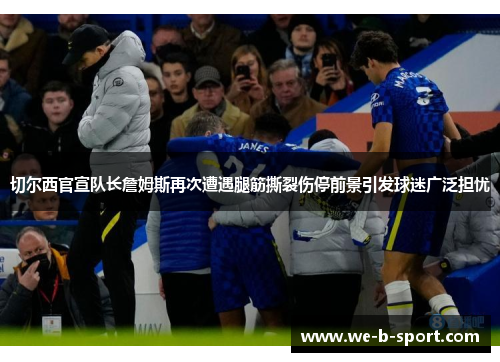 切尔西官宣队长詹姆斯再次遭遇腿筋撕裂伤停前景引发球迷广泛担忧