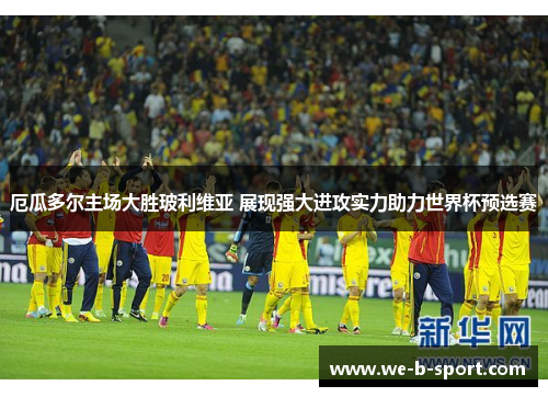 厄瓜多尔主场大胜玻利维亚 展现强大进攻实力助力世界杯预选赛 厄瓜多尔主场大胜玻利维亚 展现强大进攻实力助力世界杯预选赛