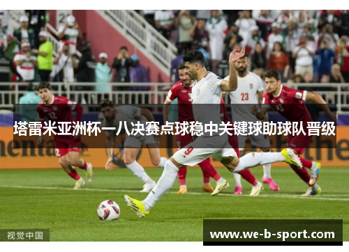 塔雷米亚洲杯一八决赛点球稳中关键球助球队晋级