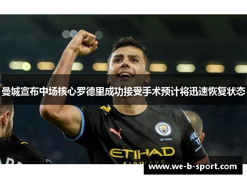 曼城宣布中场核心罗德里成功接受手术预计将迅速恢复状态