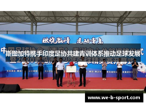 斯图加特携手印度足协共建青训体系推动足球发展
