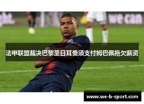 法甲联盟裁决巴黎圣日耳曼须支付姆巴佩拖欠薪资 法甲联盟裁决巴黎圣日耳曼须支付姆巴佩拖欠薪资