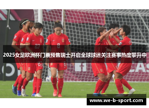 2025女足欧洲杯门票预售瑞士开启全球球迷关注赛事热度攀升中