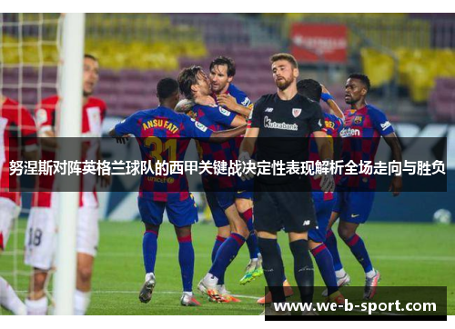 努涅斯对阵英格兰球队的西甲关键战决定性表现解析全场走向与胜负