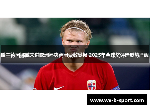 哈兰德因挪威未进欧洲杯决赛圈票数受损 2025年金球奖评选形势严峻 哈兰德因挪威未进欧洲杯决赛圈票数受损 2025年金球奖评选形势严峻