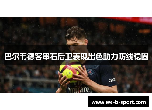 巴尔韦德客串右后卫表现出色助力防线稳固
