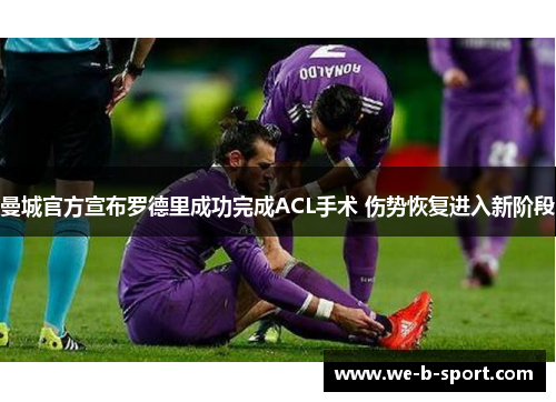 曼城官方宣布罗德里成功完成ACL手术 伤势恢复进入新阶段