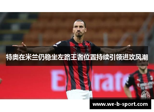 特奥在米兰仍稳坐左路王者位置持续引领进攻风潮