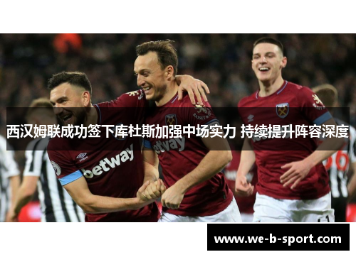 西汉姆联成功签下库杜斯加强中场实力 持续提升阵容深度