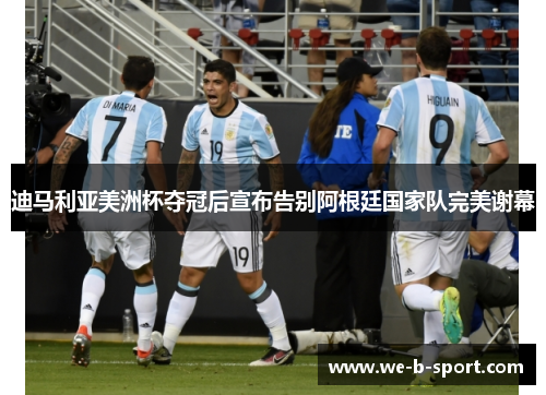 迪马利亚美洲杯夺冠后宣布告别阿根廷国家队完美谢幕
