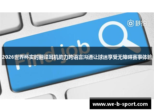 2026世界杯实时翻译耳机助力跨语言沟通让球迷享受无障碍赛事体验 2026世界杯实时翻译耳机助力跨语言沟通让球迷享受无障碍赛事体验