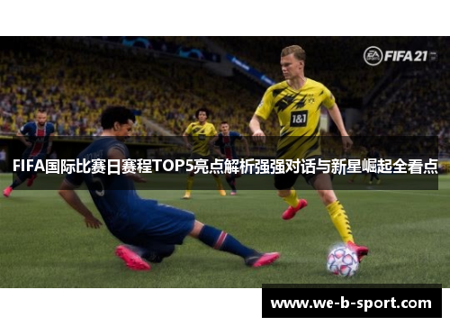 FIFA国际比赛日赛程TOP5亮点解析强强对话与新星崛起全看点 FIFA国际比赛日赛程TOP5亮点解析强强对话与新星崛起全看点