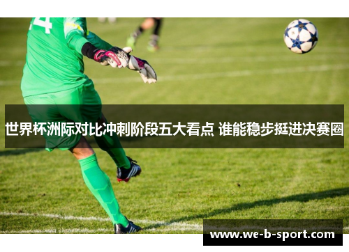 世界杯洲际对比冲刺阶段五大看点 谁能稳步挺进决赛圈 世界杯洲际对比冲刺阶段五大看点 谁能稳步挺进决赛圈