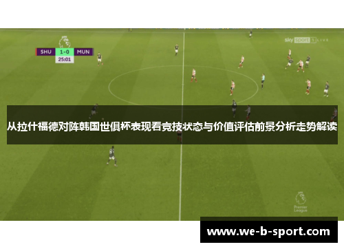 从拉什福德对阵韩国世俱杯表现看竞技状态与价值评估前景分析走势解读