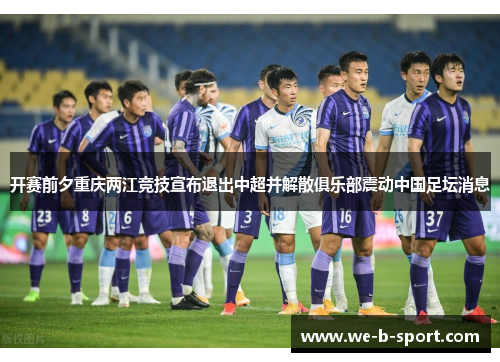 开赛前夕重庆两江竞技宣布退出中超并解散俱乐部震动中国足坛消息