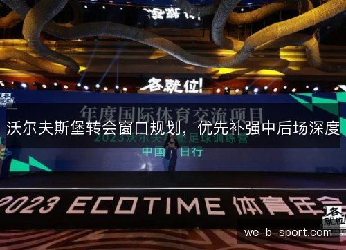 沃尔夫斯堡转会窗口规划,优先补强中后场深度 沃尔夫斯堡转会窗口规划,优先补强中后场深度