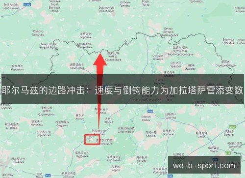 耶尔马兹的边路冲击:速度与倒钩能力为加拉塔萨雷添变数 耶尔马兹的边路冲击:速度与倒钩能力为加拉塔萨雷添变数